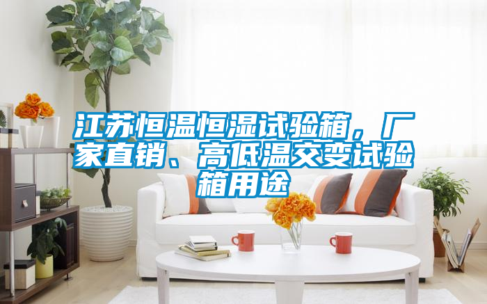 江蘇恒溫恒濕試驗箱，廠家直銷、高低溫交變試驗箱用途