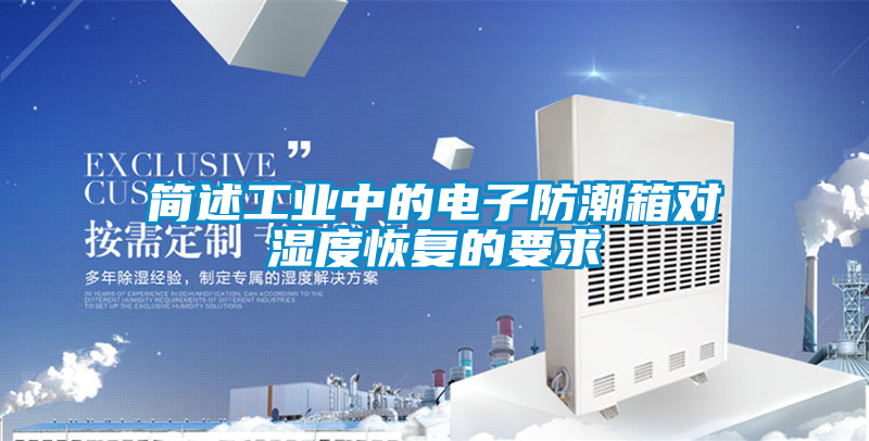 簡(jiǎn)述工業(yè)中的電子防潮箱對(duì)濕度恢復(fù)的要求