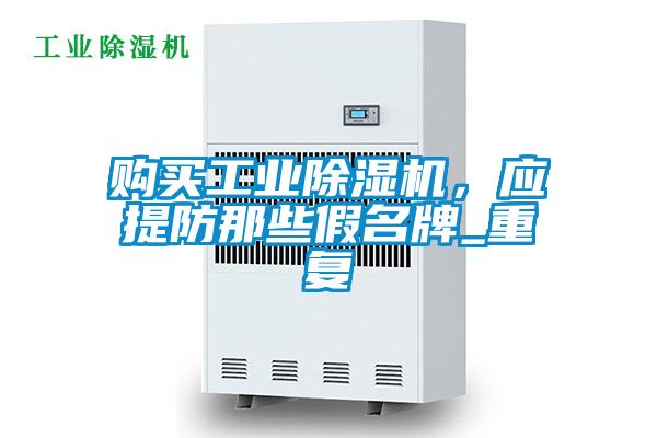 購(gòu)買工業(yè)除濕機(jī)，應(yīng)提防那些假名牌_重復(fù)