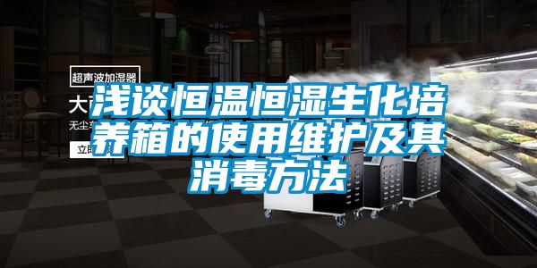 淺談恒溫恒濕生化培養箱的使用維護及其消毒方法