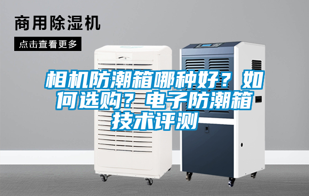 相機防潮箱哪種好？如何選購？電子防潮箱技術評測