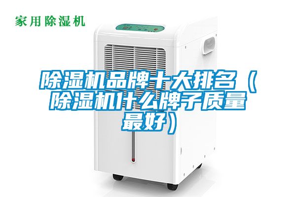 除濕機品牌十大排名（除濕機什么牌子質(zhì)量最好）