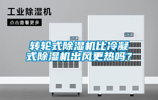轉輪式除濕機比冷凝式除濕機出風更熱嗎？