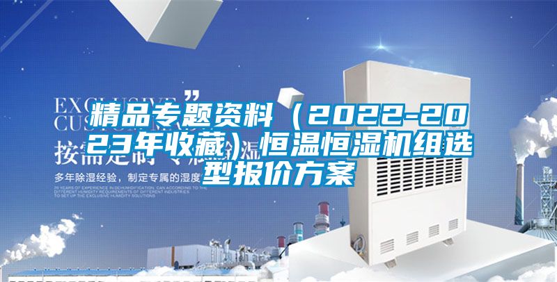 精品專題資料（2022-2023年收藏）恒溫恒濕機組選型報價方案