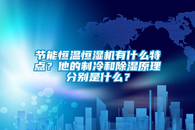 節能恒溫恒濕機有什么特點？他的制冷和除濕原理分別是什么？