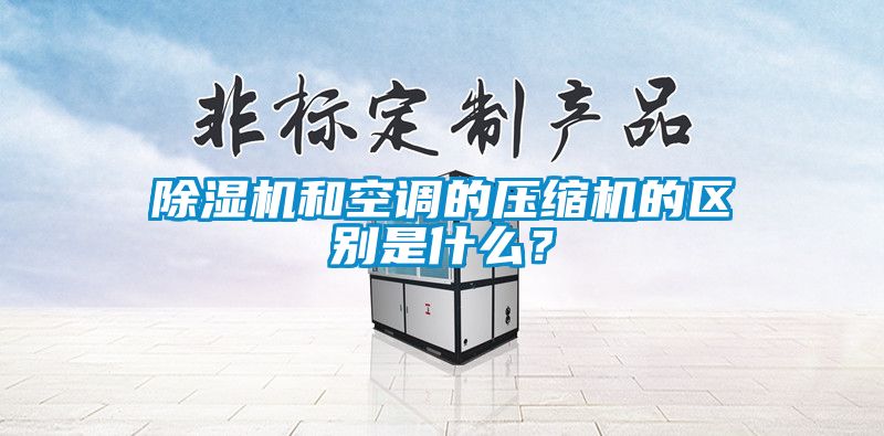 除濕機和空調的壓縮機的區別是什么？