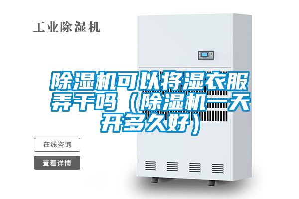 除濕機可以將濕衣服弄干嗎（除濕機一天開多久好）