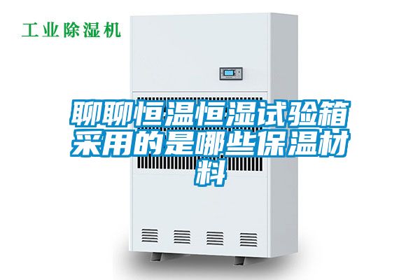 聊聊恒溫恒濕試驗(yàn)箱采用的是哪些保溫材料