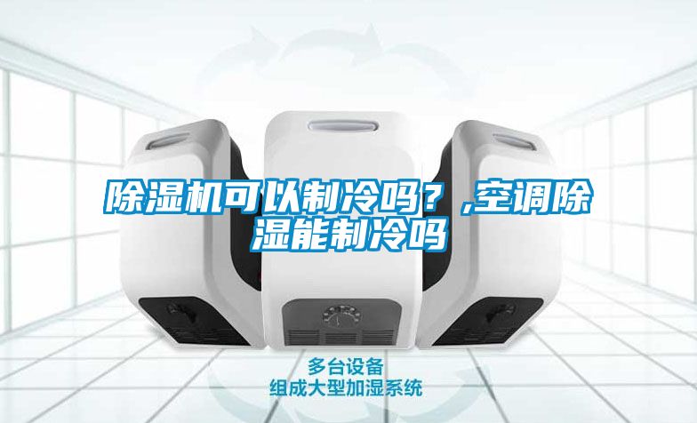 除濕機可以制冷嗎？,空調(diào)除濕能制冷嗎