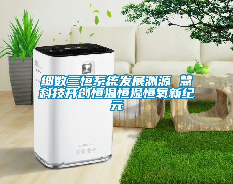 細數三恒系統發展淵源 慧科技開創恒溫恒濕恒氧新紀元