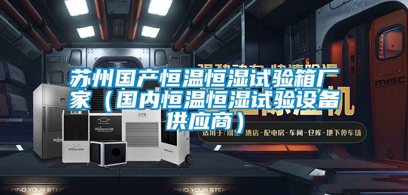 蘇州國產恒溫恒濕試驗箱廠家（國內恒溫恒濕試驗設備供應商）