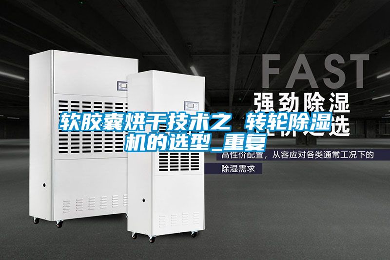軟膠囊烘干技術之 轉輪除濕機的選型_重復