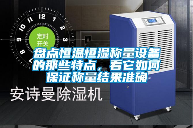 盤點恒溫恒濕稱量設備的那些特點，看它如何保證稱量結果準確