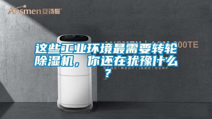 這些工業環境最需要轉輪除濕機，你還在猶豫什么？