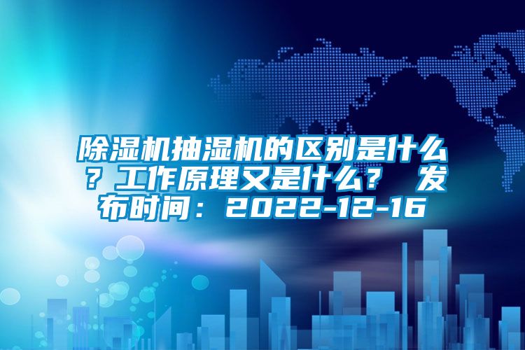 除濕機抽濕機的區別是什么？工作原理又是什么？ 發布時間：2022-12-16