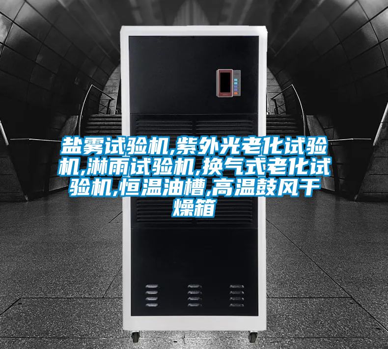 鹽霧試驗機,紫外光老化試驗機,淋雨試驗機,換氣式老化試驗機,恒溫油槽,高溫鼓風干燥箱