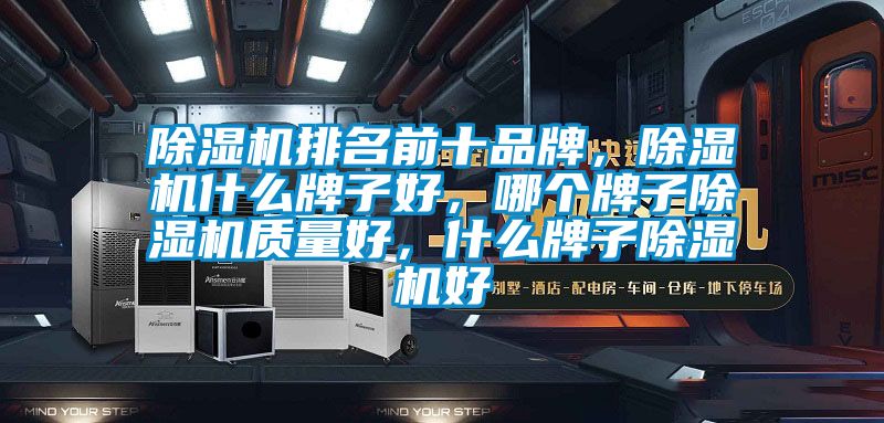 除濕機(jī)排名前十品牌，除濕機(jī)什么牌子好，哪個(gè)牌子除濕機(jī)質(zhì)量好，什么牌子除濕機(jī)好