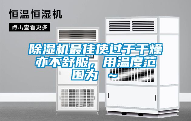 除濕機最佳使過于干燥亦不舒服，用溫度范圍為℃～℃