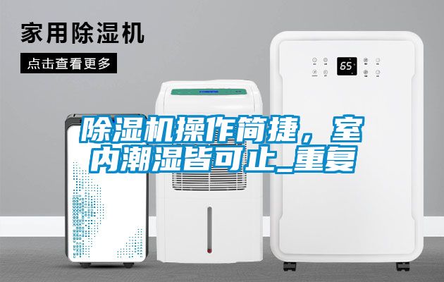 除濕機操作簡捷，室內(nèi)潮濕皆可止_重復