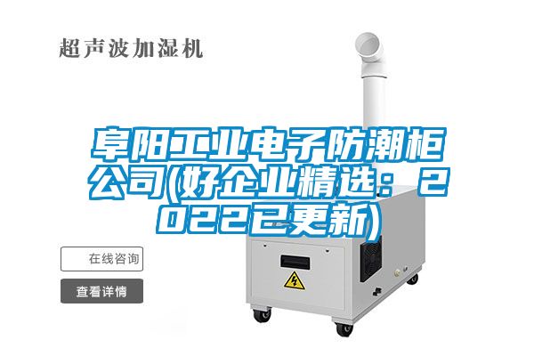 阜陽工業電子防潮柜公司(好企業精選：2022已更新)