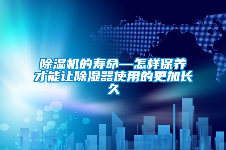 除濕機的壽命—怎樣保養才能讓除濕器使用的更加長久