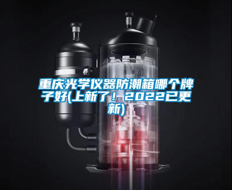 重慶光學儀器防潮箱哪個牌子好(上新了！2022已更新)