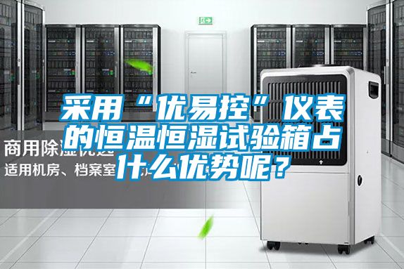 采用“優(yōu)易控”儀表的恒溫恒濕試驗箱占什么優(yōu)勢呢？