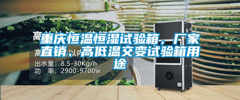 重慶恒溫恒濕試驗箱，廠家直銷、高低溫交變試驗箱用途