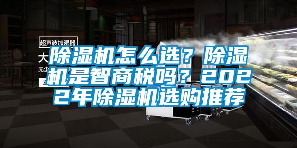 除濕機怎么選？除濕機是智商稅嗎？2022年除濕機選購推薦