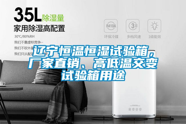 遼寧恒溫恒濕試驗箱，廠家直銷、高低溫交變試驗箱用途
