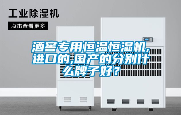 酒窖專用恒溫恒濕機,進口的,國產的分別什么牌子好？