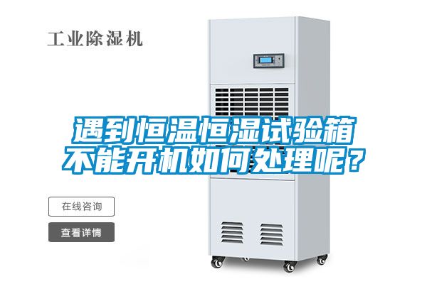 遇到恒溫恒濕試驗箱不能開機如何處理呢？