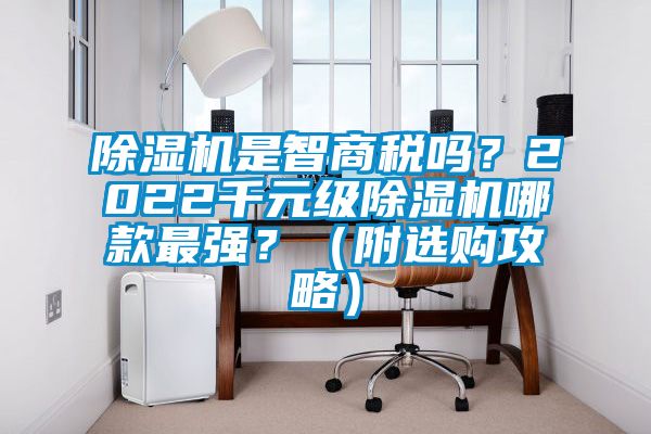 除濕機(jī)是智商稅嗎？2022千元級(jí)除濕機(jī)哪款最強(qiáng)？（附選購(gòu)攻略）