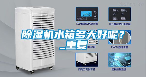 除濕機水箱多大好呢？_重復