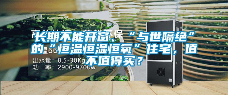 長期不能開窗、“與世隔絕”的“恒溫恒濕恒氧”住宅，值不值得買？