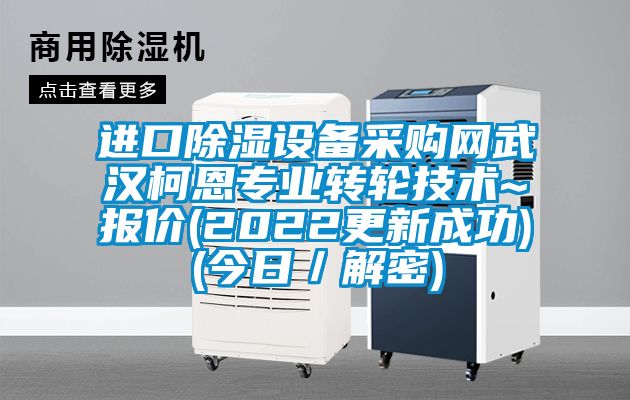 進口除濕設備采購網(wǎng)武漢柯恩專業(yè)轉(zhuǎn)輪技術(shù)~報價(2022更新成功)(今日／解密)