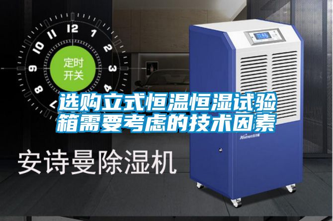 選購立式恒溫恒濕試驗(yàn)箱需要考慮的技術(shù)因素