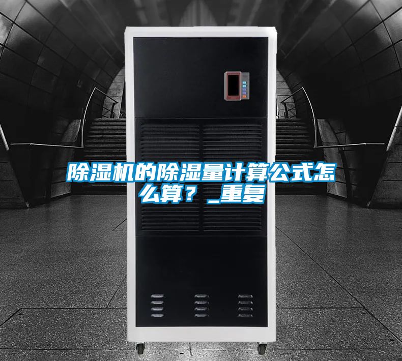 除濕機(jī)的除濕量計算公式怎么算？_重復(fù)