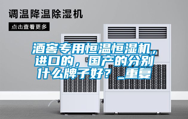 酒窖專用恒溫恒濕機，進口的，國產(chǎn)的分別什么牌子好？_重復(fù)