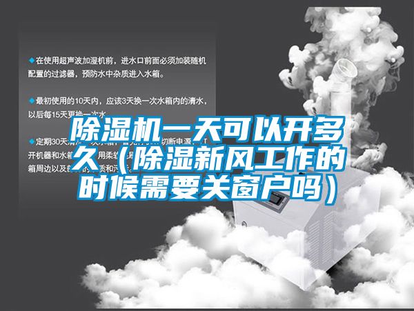 除濕機一天可以開多久（除濕新風工作的時候需要關窗戶嗎）