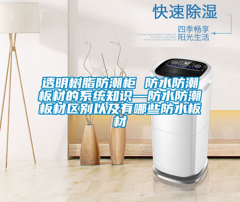 透明樹脂防潮柜 防水防潮板材的系統知識—防水防潮板材區別以及有哪些防水板材