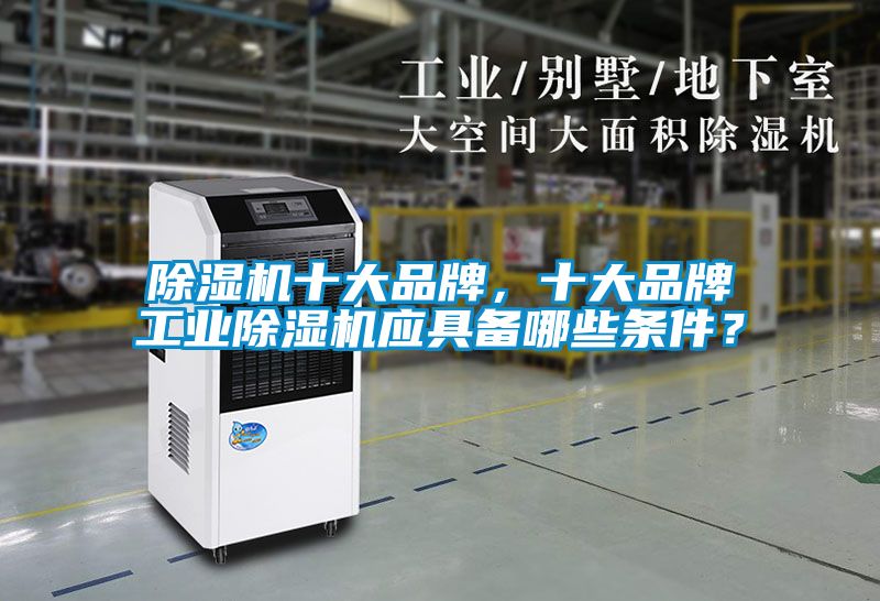 除濕機(jī)十大品牌，十大品牌工業(yè)除濕機(jī)應(yīng)具備哪些條件？