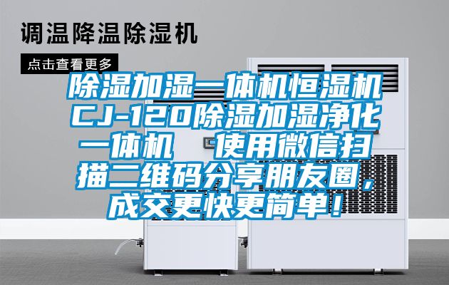 除濕加濕一體機(jī)恒濕機(jī)CJ-120除濕加濕凈化一體機(jī)  使用微信掃描二維碼分享朋友圈，成交更快更簡(jiǎn)單！