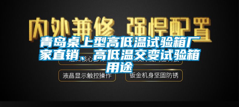青島桌上型高低溫試驗(yàn)箱廠家直銷(xiāo)、高低溫交變?cè)囼?yàn)箱用途