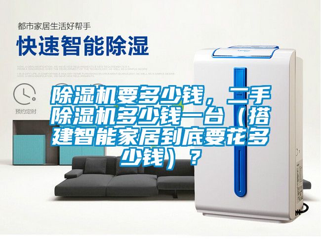 除濕機(jī)要多少錢，二手除濕機(jī)多少錢一臺（搭建智能家居到底要花多少錢）？