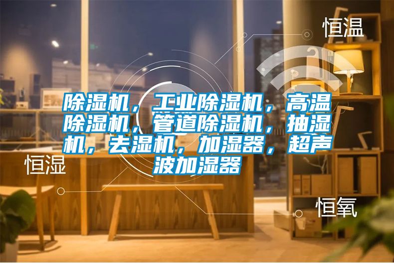 除濕機，工業除濕機，高溫除濕機，管道除濕機，抽濕機，去濕機，加濕器，超聲波加濕器