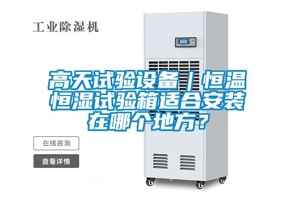 高天試驗設備｜恒溫恒濕試驗箱適合安裝在哪個地方？