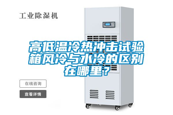 高低溫冷熱沖擊試驗箱風冷與水冷的區別在哪里？