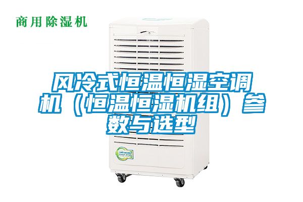 風冷式恒溫恒濕空調機（恒溫恒濕機組）參數與選型