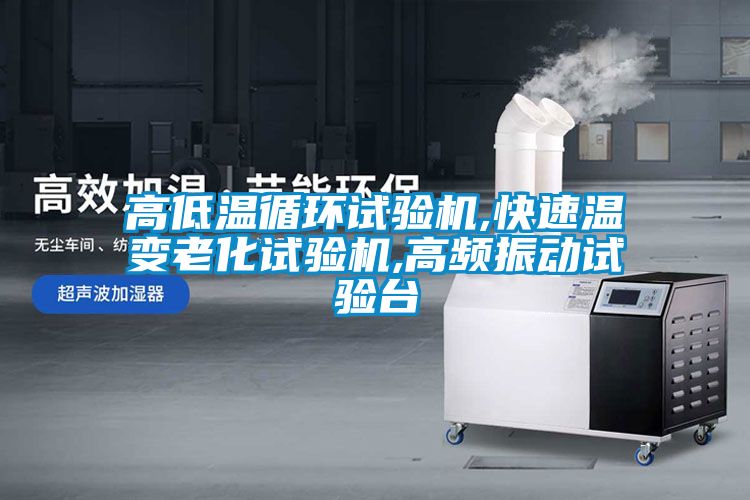 高低溫循環(huán)試驗機(jī),快速溫變老化試驗機(jī),高頻振動試驗臺